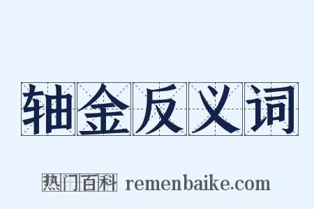 轴金反义词是什么意思的图片